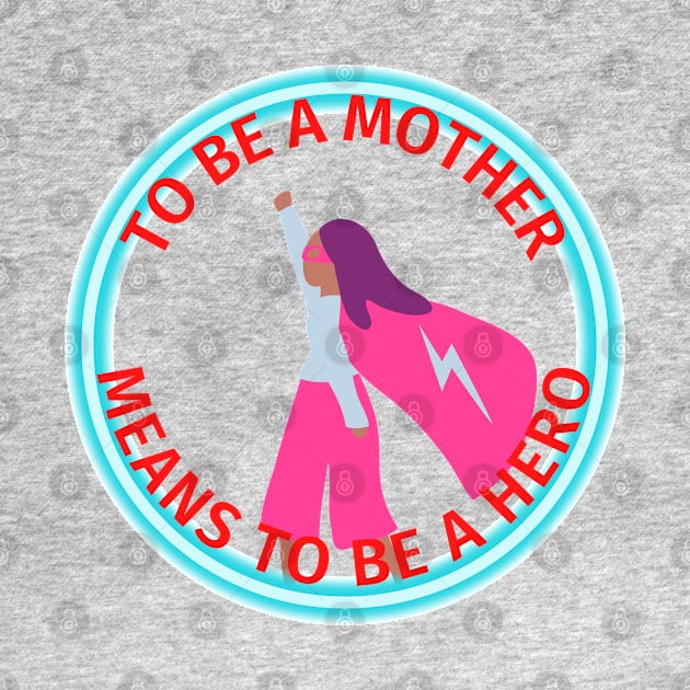 To Be A Mother - Means To Be A Hero by Aleks Shop